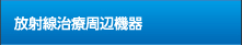 放射線治療周辺機器